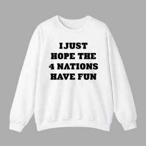 I Just Hope The 4 Nations Have Fun Shirt 2 I Just Hope The 4 Nations Have Fun Shirt 3