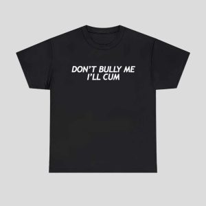 Don't Bully Me I'll Cum Shirt Hoodie 1
