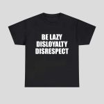 Be Lazy Disloyalty Disrespect Shirt