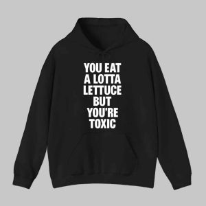 You Eat A Lotta Lettuce But You're Toxic Shirt 2