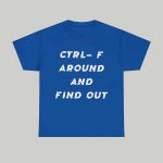 Ctrl- F Around And Find Out Shirt