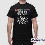 Diversity Hurts No One You Stupid Orange Fuck Shirt
