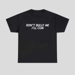 Don’t Bully Me I’ll Cum Shirt Hoodie