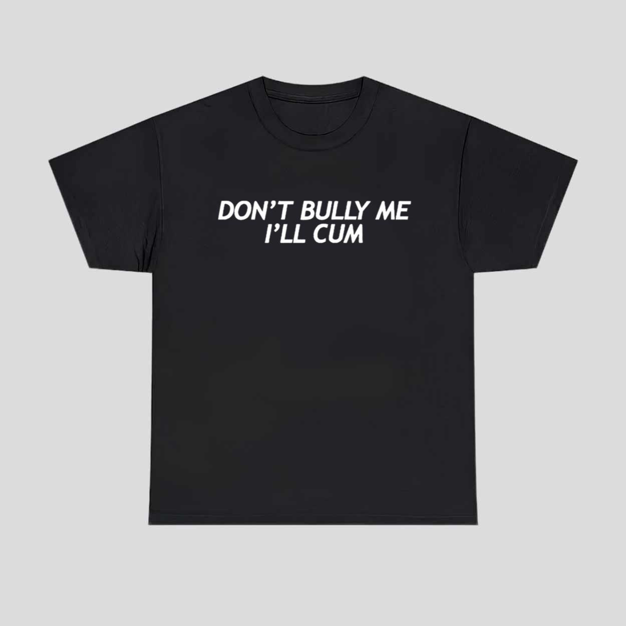 Don’t Bully Me I’ll Cum Shirt Hoodie Don’t Bully Me I’ll Cum Shirt Hoodie