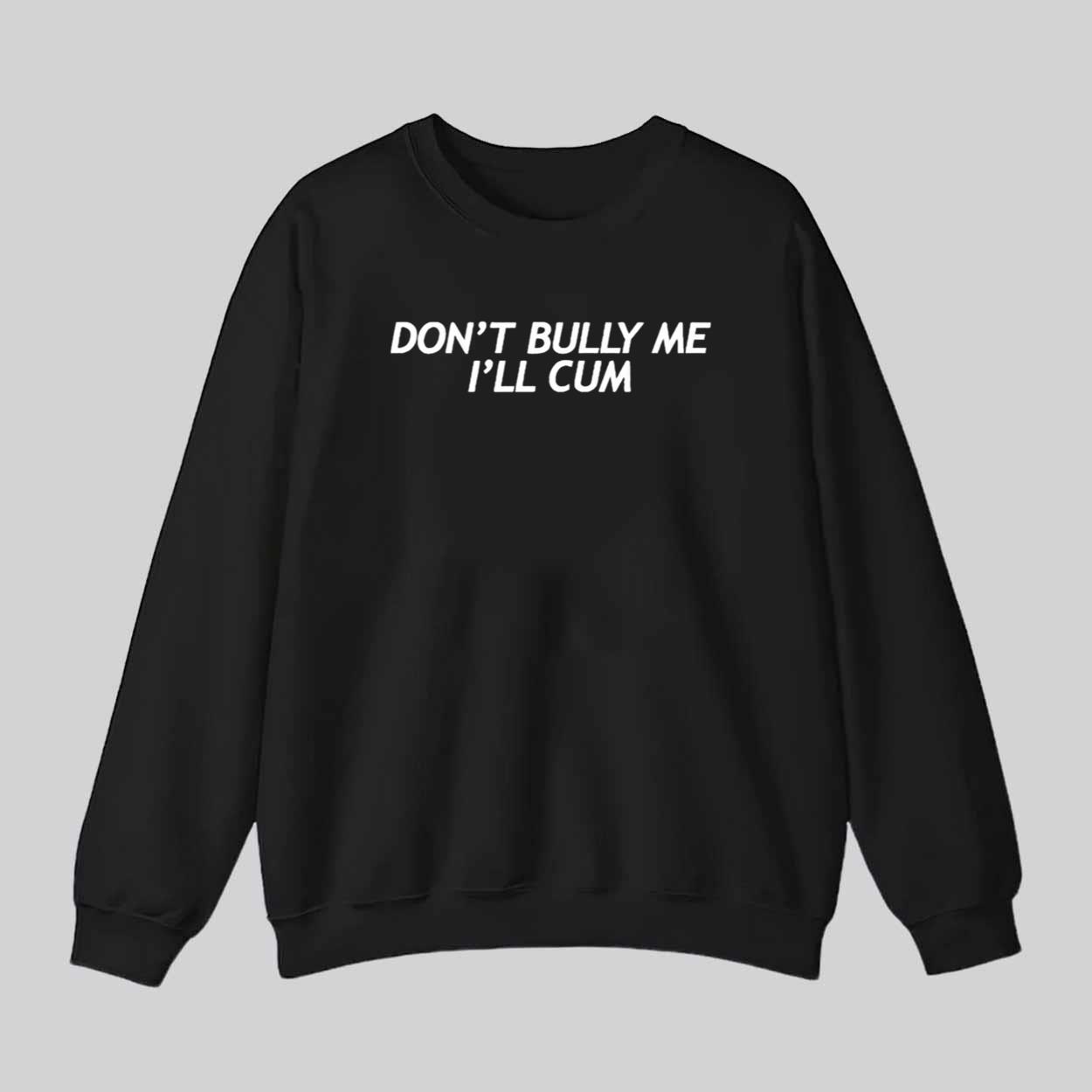 Don’t Bully Me I’ll Cum Shirt Hoodie Don’t Bully Me I’ll Cum Shirt Hoodie