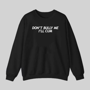 Don’t Bully Me I’ll Cum Shirt Hoodie 2 Don't Bully Me I'll Cum Shirt Hoodie 3