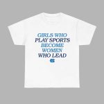 Girls Who Play Sports Become Women Who Lead Shirt