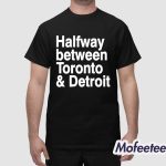 Halfway Between Toronto And Detroit Shirt