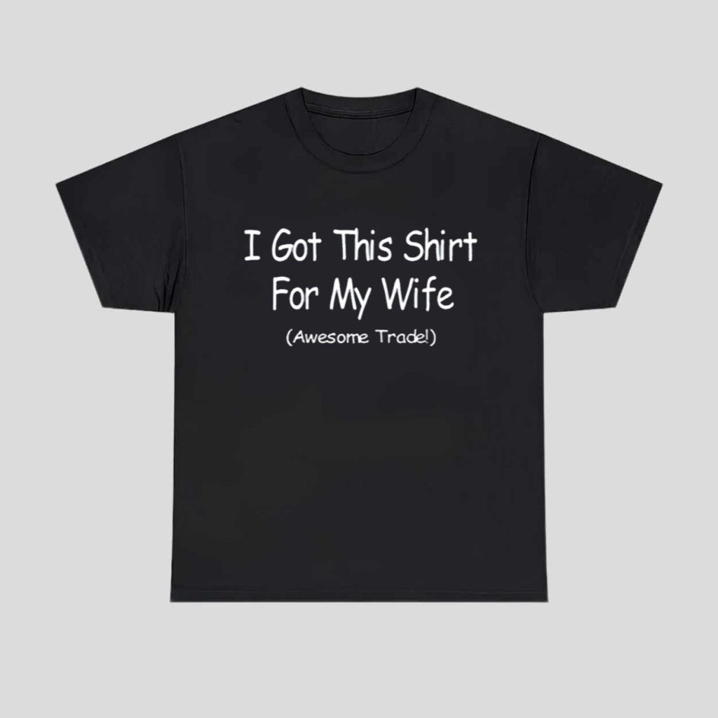 I Got This Shirt For My Wife Awesome Trade Shirt 1