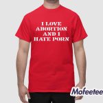 I Love Abortion And I Hate Porn Shirt