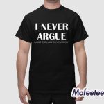 I Never Argue I Just Explain Why I'm Right Shirt