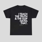 I Teach The Truth & The Gop Hates That Shirt