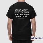 Jesus Might Love You But I Can't Fucking Stand You Shirt