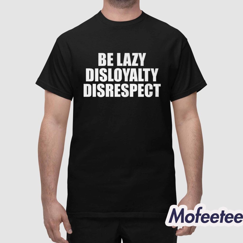 John Cena Be Lazy Disloyalty Disrespect Shirt 1
