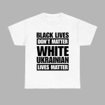 Marta Havryshko Black Lives Don’t Matter White Ukrainian Lives Matter Shirt