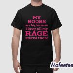 My Boobs Are Big Because I Keep All My Rage Stored There Shirt
