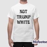 Not Trump White Shirt