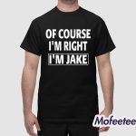 Of Course I’m Right I’m Jake Shirt