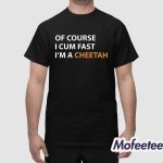 Of Course I Cum Fast I’m A Cheetah Shirt