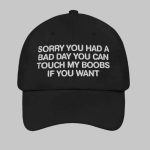 Sorry You Had A Bad Day You Can Touch My Boobs If You Want Hat
