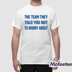 The Team They Told You Not To Worry About Shirt