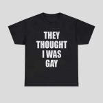 They Thought I Was Gay Shirt