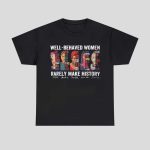 Well Behaved Women Rarely Make History Shirt