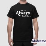 We've Always Been Here Shirt