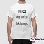 Who Needs Drugs When I Can Look In Your Eyes Shirt