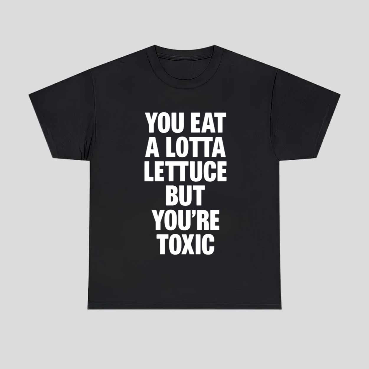 You Eat A Lotta Lettuce But You’re Toxic Shirt