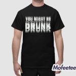You Might Be Drunk Drinking Humor Shirt