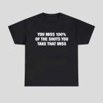 You Miss 100% Of The Shots You Take That Miss Shirt