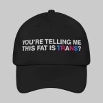 You're Telling Me This Fat Is Trans Hat