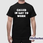 Called In Gay To Work Shirt