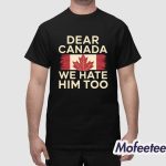 Dear Canada We Hate Him Too Shirt