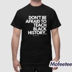 Don't Be Afraid To Teach Black History Shirt