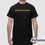 Escape Will Make Me God Shirt