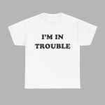 I’m In Trouble Shirt