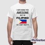 I Hate Being This Awesome But I'm Filipino So I Can't Help It Shirt