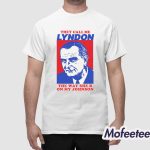I Must Be Lyndon The Way She B On My Johnson Shirt