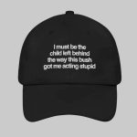 I Must Be The Child Left Behind Hat