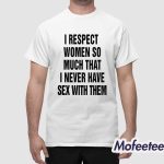 I Respect Women So Much That I Never Have Sex With Them Shirt