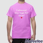 I Shaved My Legs For This Heart Shirt