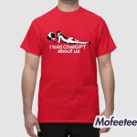 I Told Chatgpt About Us Shirt