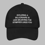 Idolizing a Billionaire Is Like Thinking The Stripper Likes You Hat