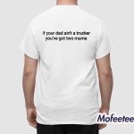 If Your Dad Ain't A Trucker You've Got Two Mums Shirt