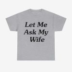 Let Me Ask My Wife Shirt