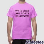 White Lives Are Sorta Whatever Shirt