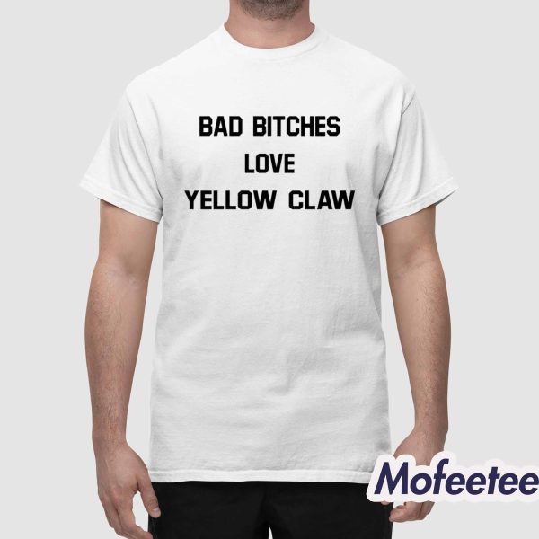 Bad Bitches Love Yellow Claw Shirt