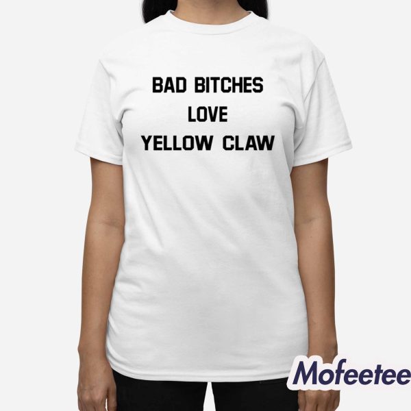 Bad Bitches Love Yellow Claw Shirt